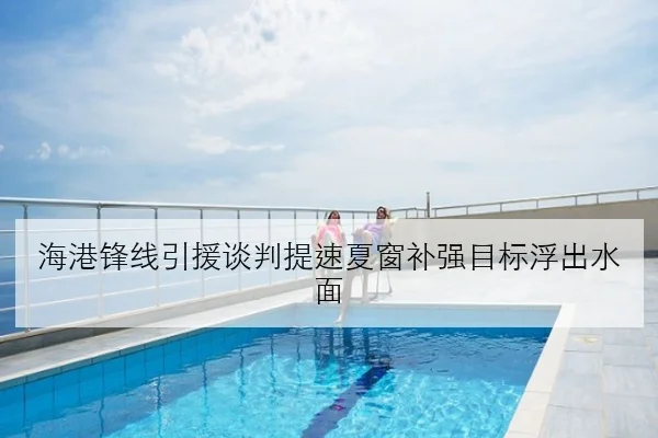海港锋线引援谈判提速夏窗补强目标浮出水面